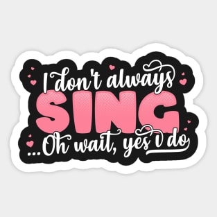 I Don't Always Sing Oh Wait Yes I Do - Funny Singer Gift print Sticker